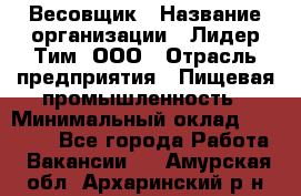 Весовщик › Название организации ­ Лидер Тим, ООО › Отрасль предприятия ­ Пищевая промышленность › Минимальный оклад ­ 21 000 - Все города Работа » Вакансии   . Амурская обл.,Архаринский р-н